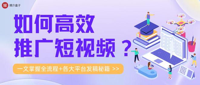 如何高效推广短视频？一文掌握全流程+各大平台发稿秘籍